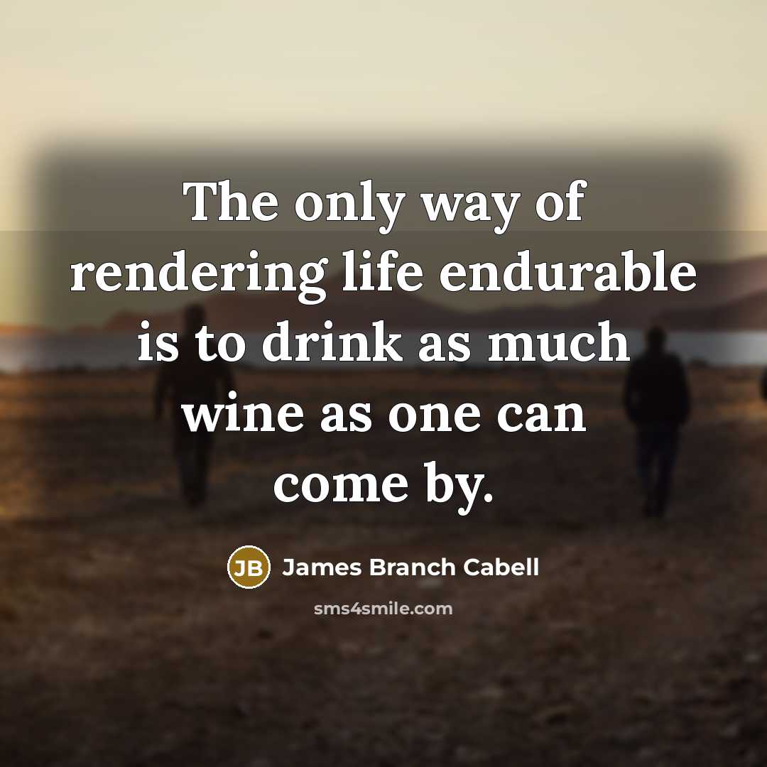 “The only way of rendering life endurable is to drink…” quote by James Branch Cabell