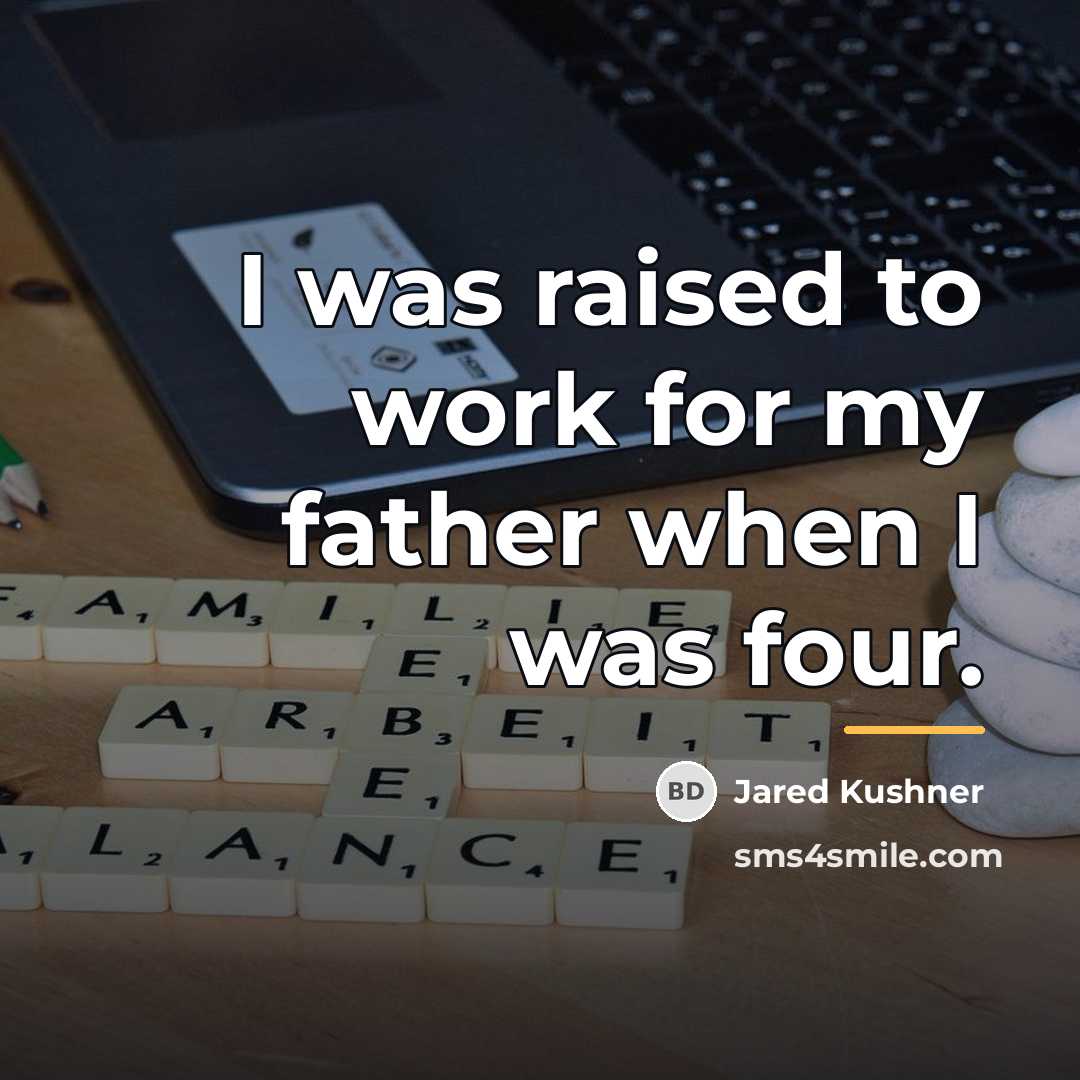 “I was raised to work for my father when I…” quote by Jared Kushner