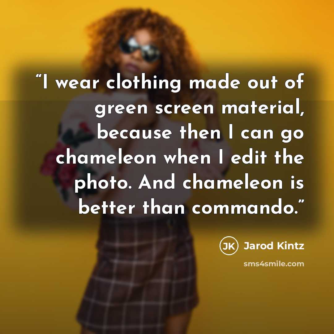 “I wear clothing made out of green screen material, because then I can go chameleon when I edit the photo. And chameleon is better than commando.” quote by Jarod Kintz