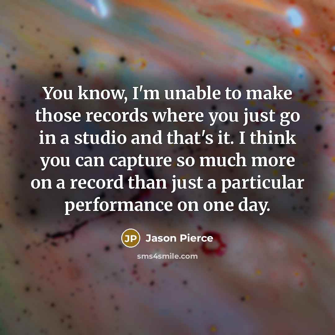 “You know, I'm unable to make those records where you…” quote by Jason Pierce