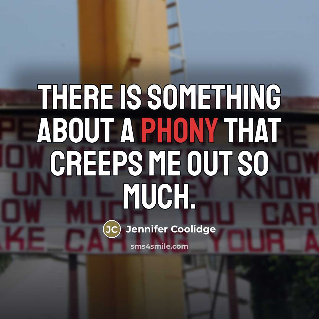 “There is something about a phony that creeps me out…” quote by Jennifer Coolidge