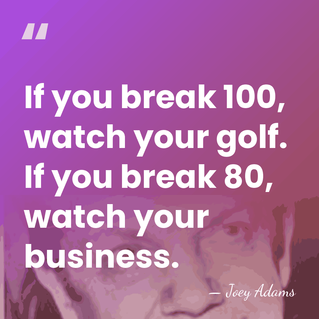 If you break 100, watch your golf. If you break 80, watch&hellip; - Joey Adams