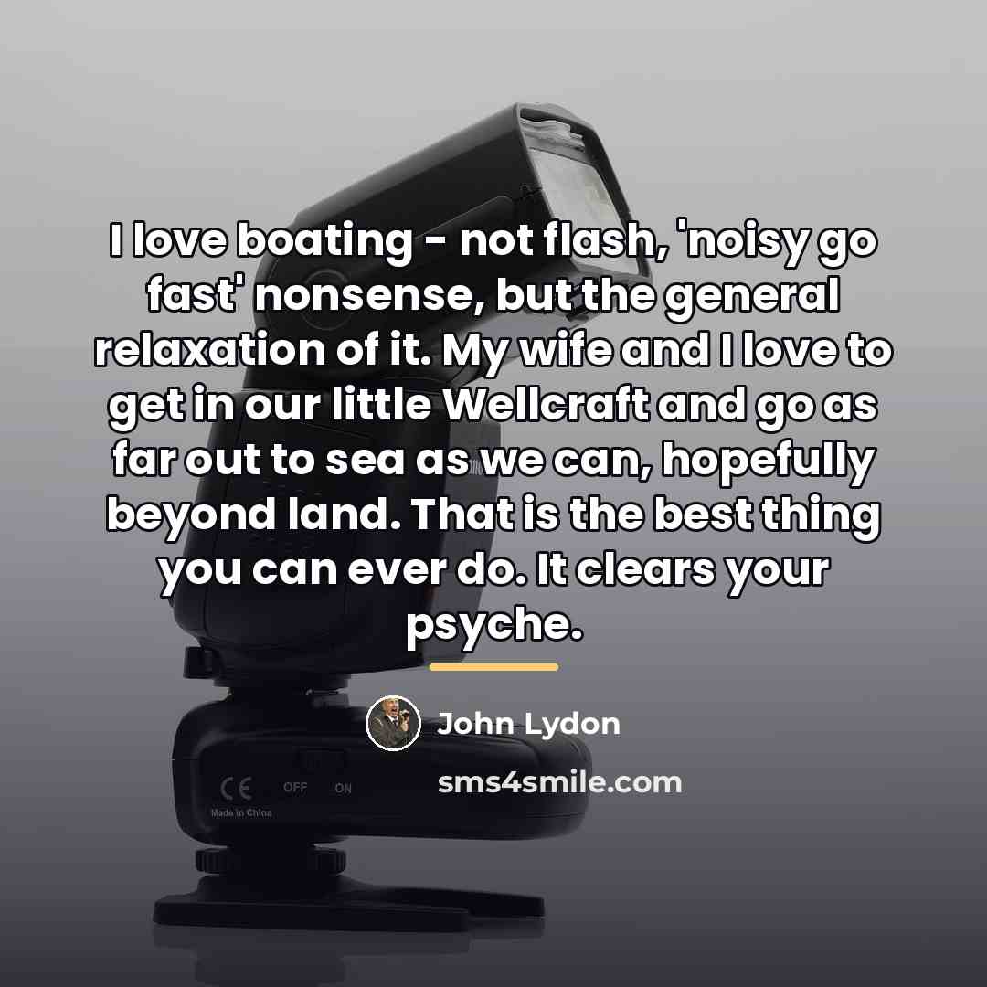 “I love boating - not flash, 'noisy go fast' nonsense,…” quote by John Lydon