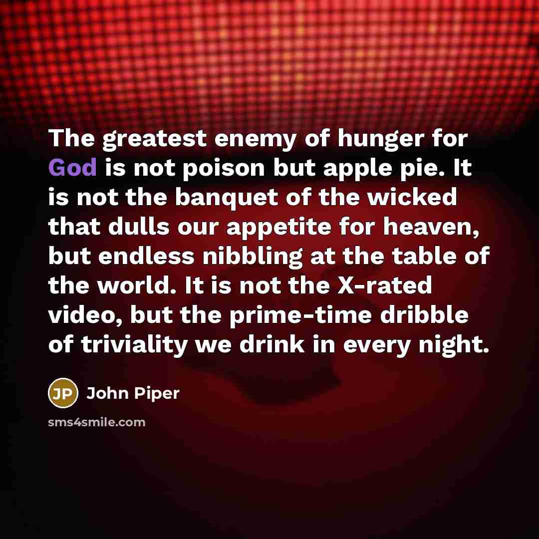 “The greatest enemy of hunger for God is not poison…” quote by John Piper