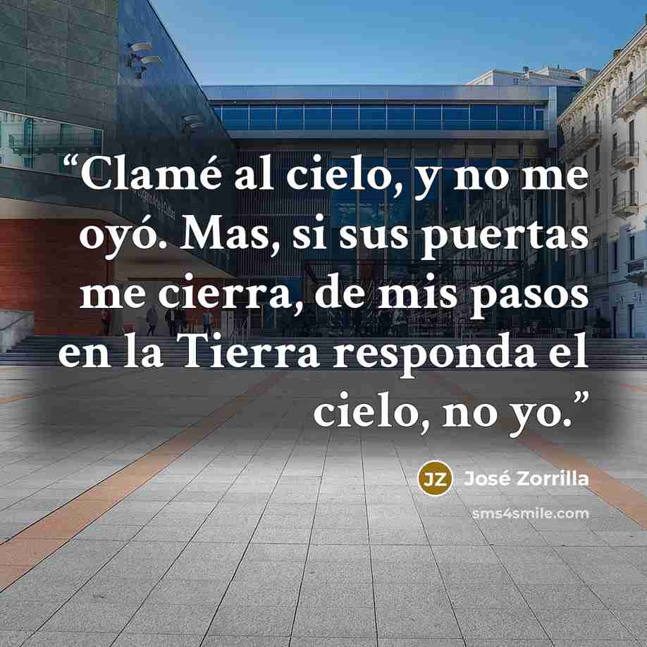 “Clamé al cielo, y no me oyó. Mas, si sus puertas me cierra, de mis pasos en la Tierra responda el cielo, no yo.” quote by José Zorrilla