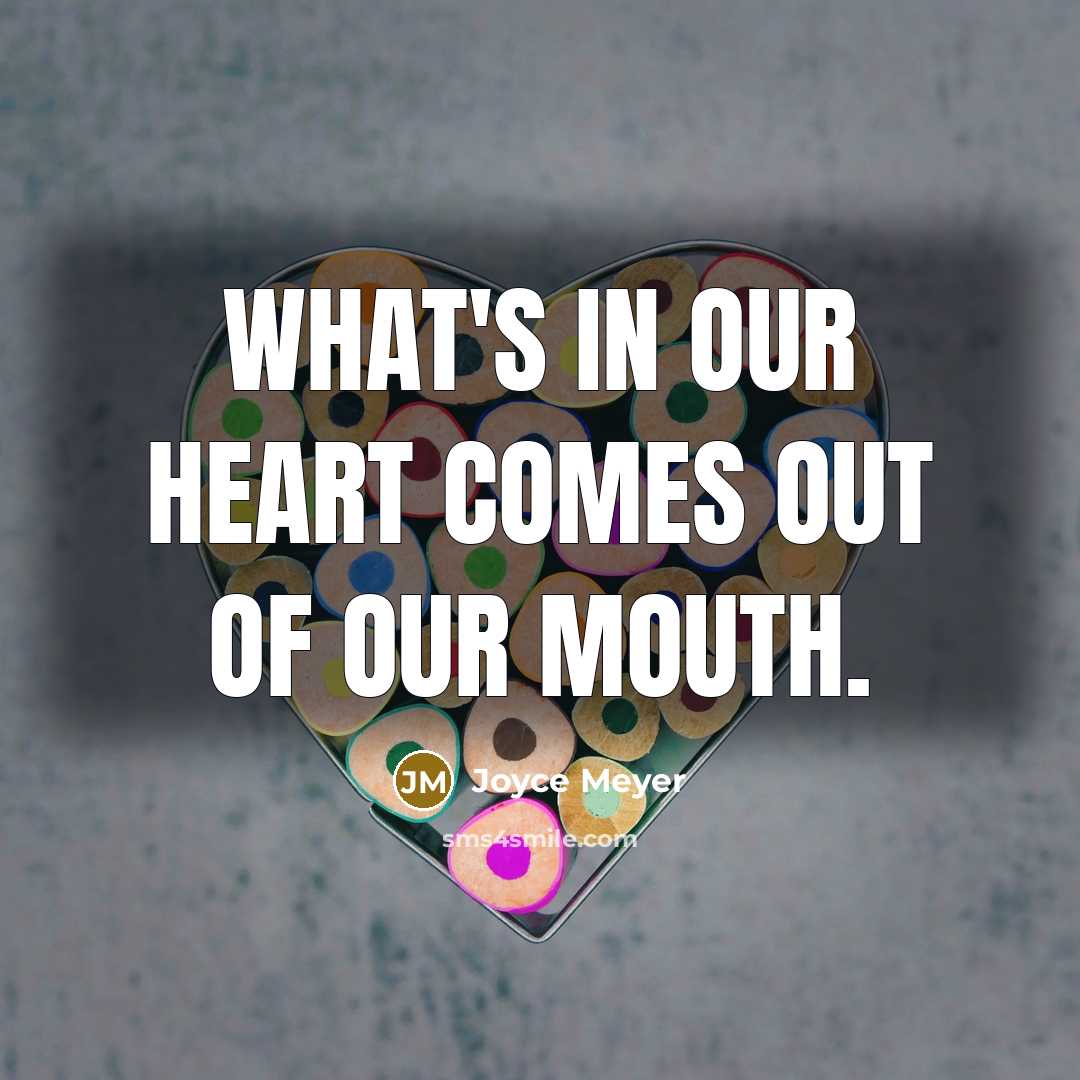 “What's in our heart comes out of our mouth.” quote by Joyce Meyer