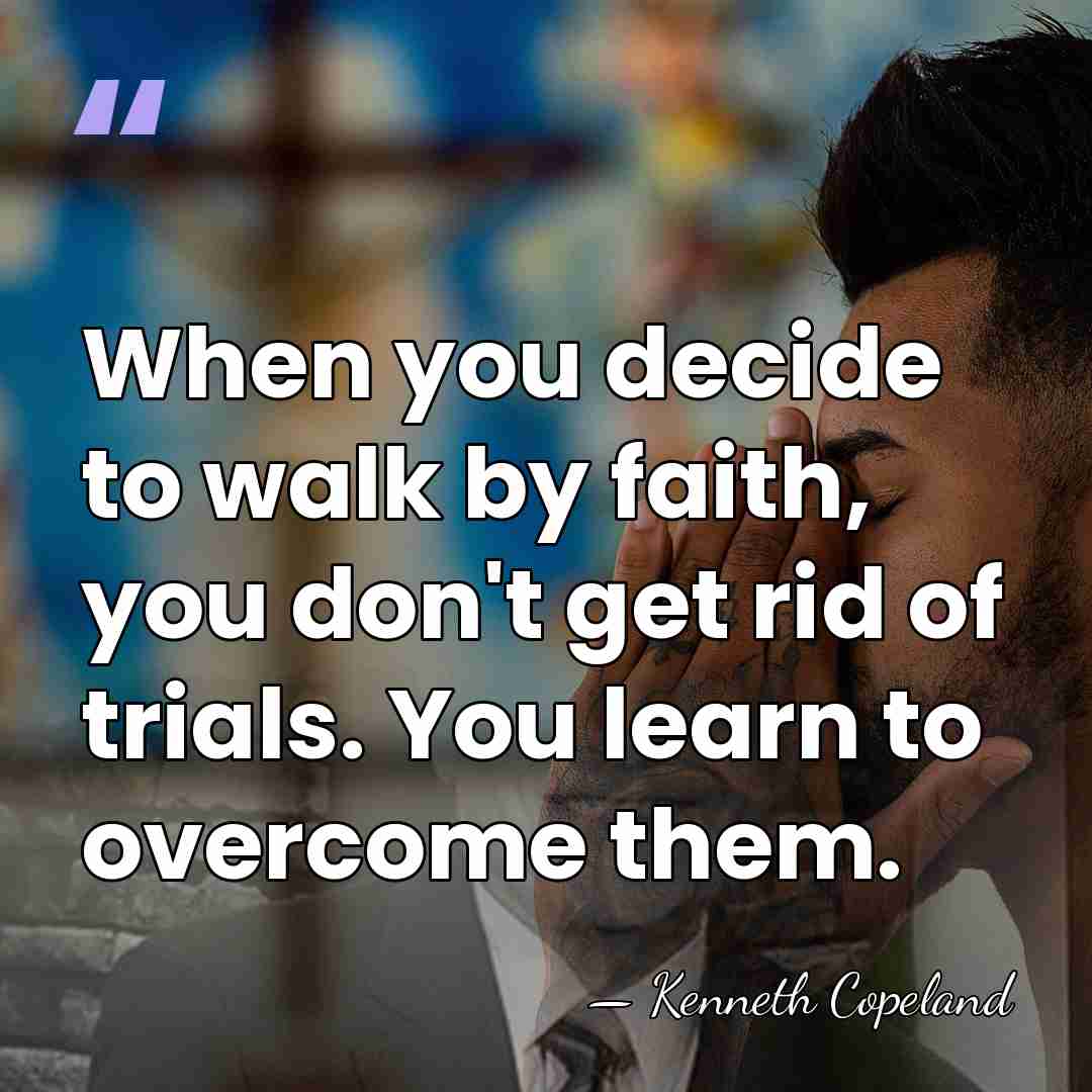 When you decide to walk by faith, you don't get rid of&hellip; - Kenneth Copeland