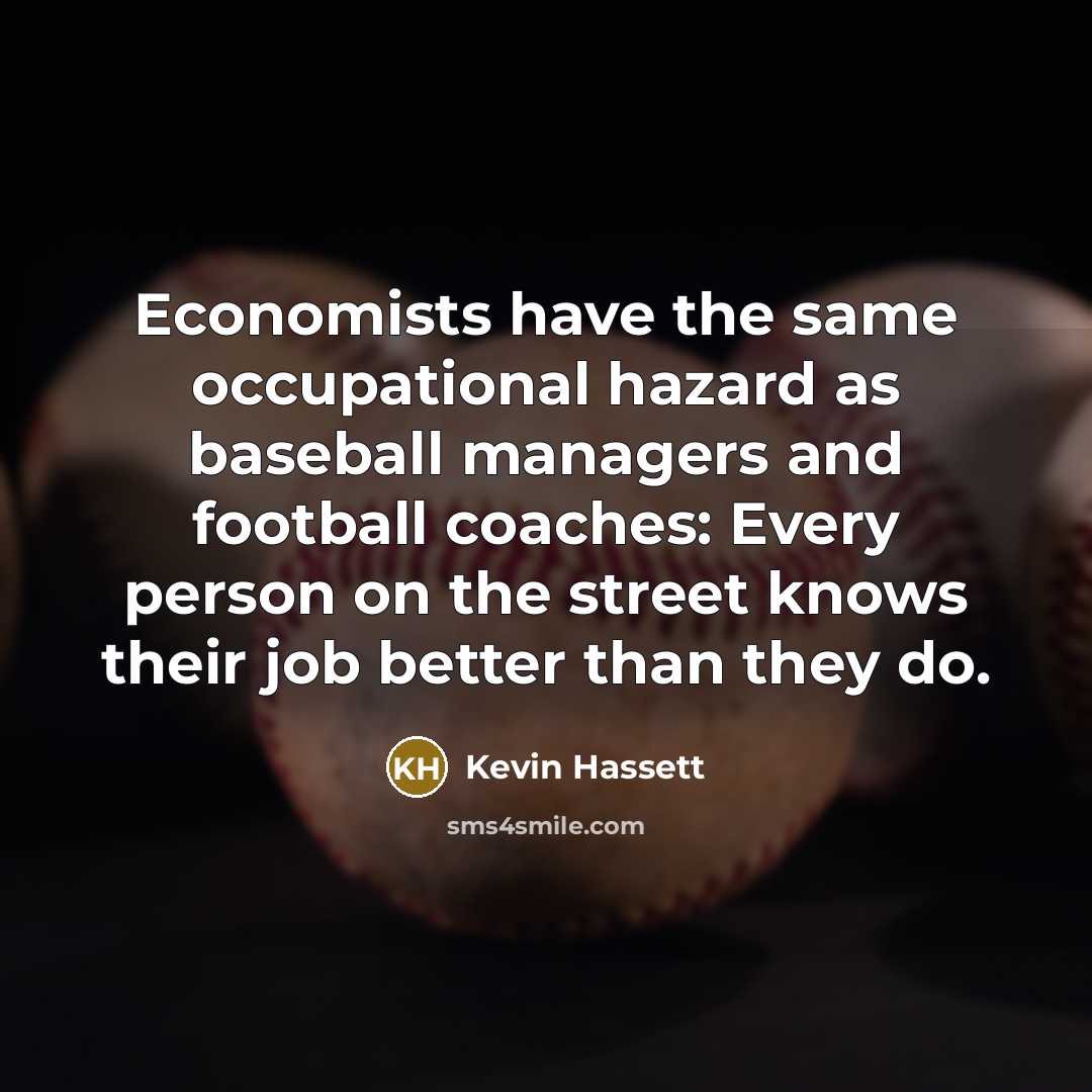 “Economists have the same occupational hazard as baseball managers and…” quote by Kevin Hassett