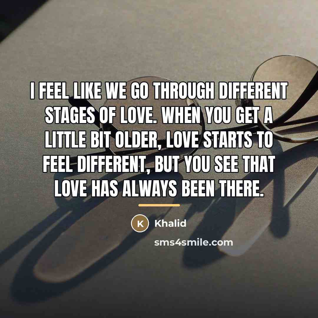 “I feel like we go through different stages of love.…” quote by Khalid