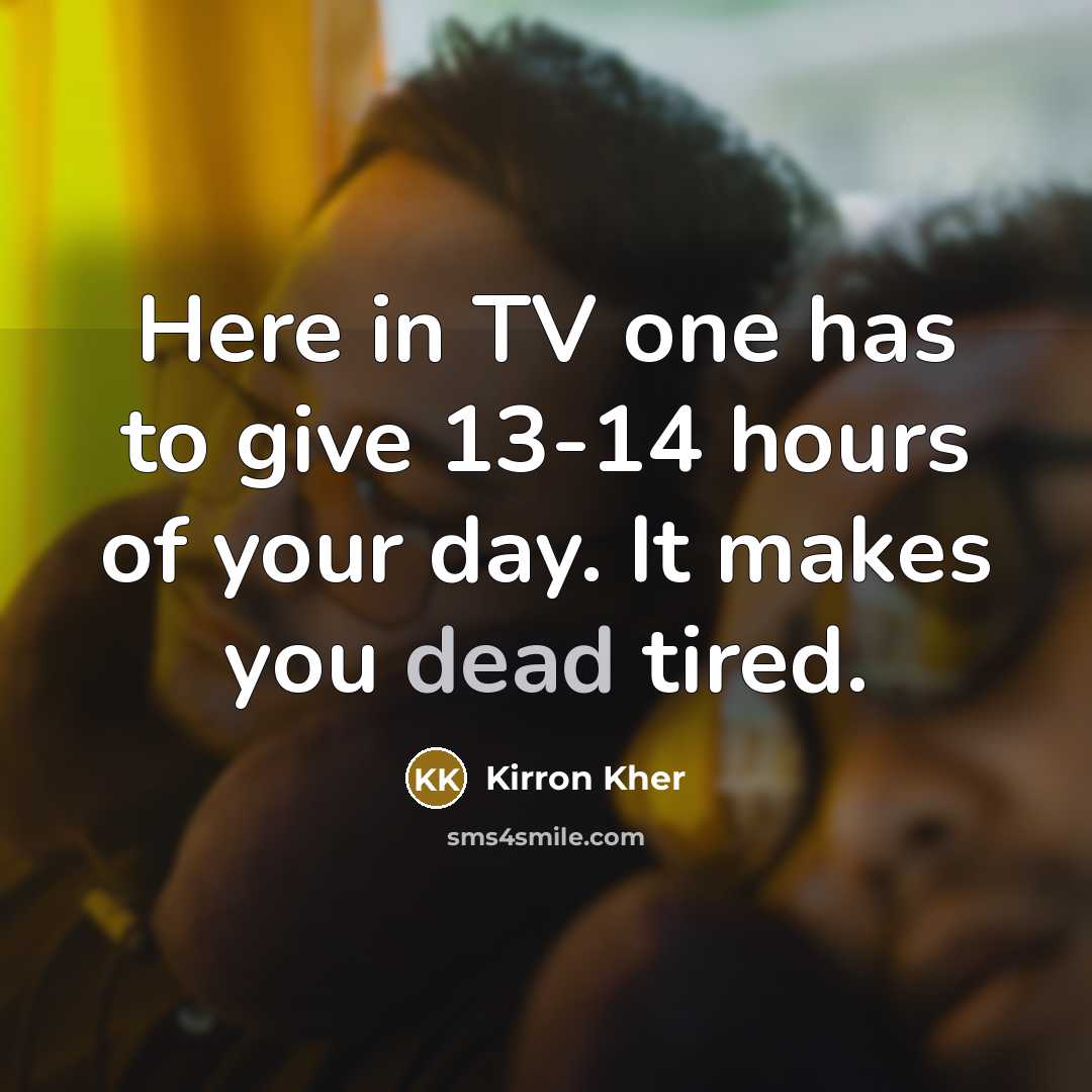 “Here in TV one has to give 13-14 hours of…” quote by Kirron Kher