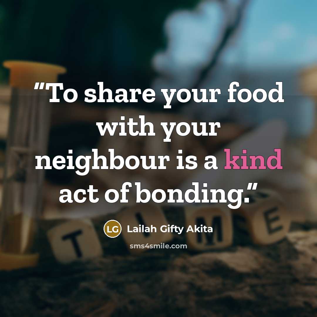 “To share your food with your neighbour is a kind act of bonding.” quote by Lailah Gifty Akita
