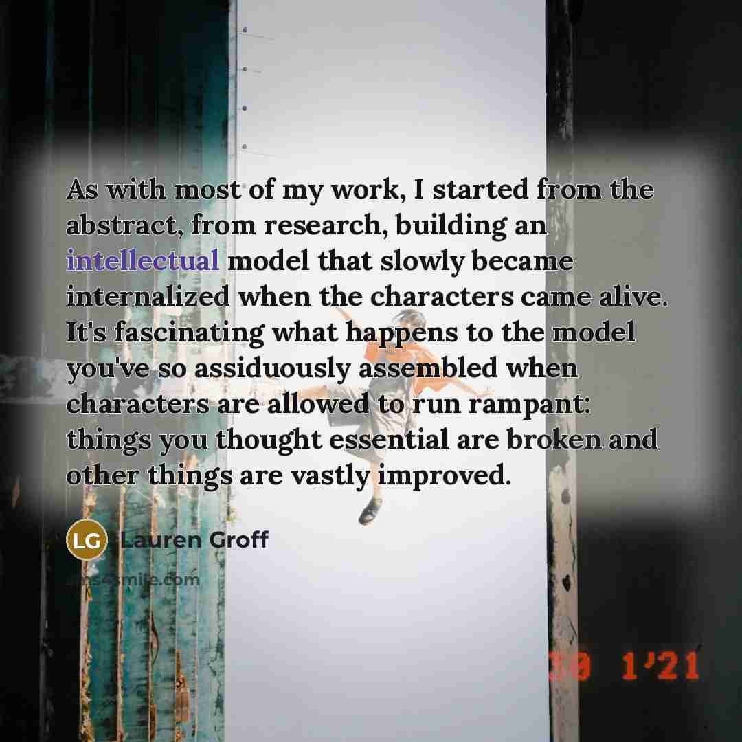 “As with most of my work, I started from the…” quote by Lauren Groff