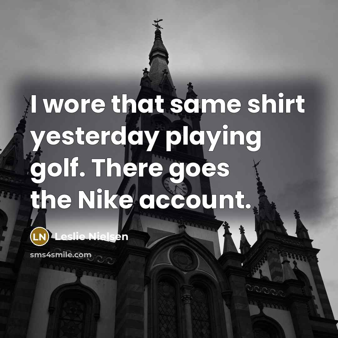 “I wore that same shirt yesterday playing golf. There goes…” quote by Leslie Nielsen