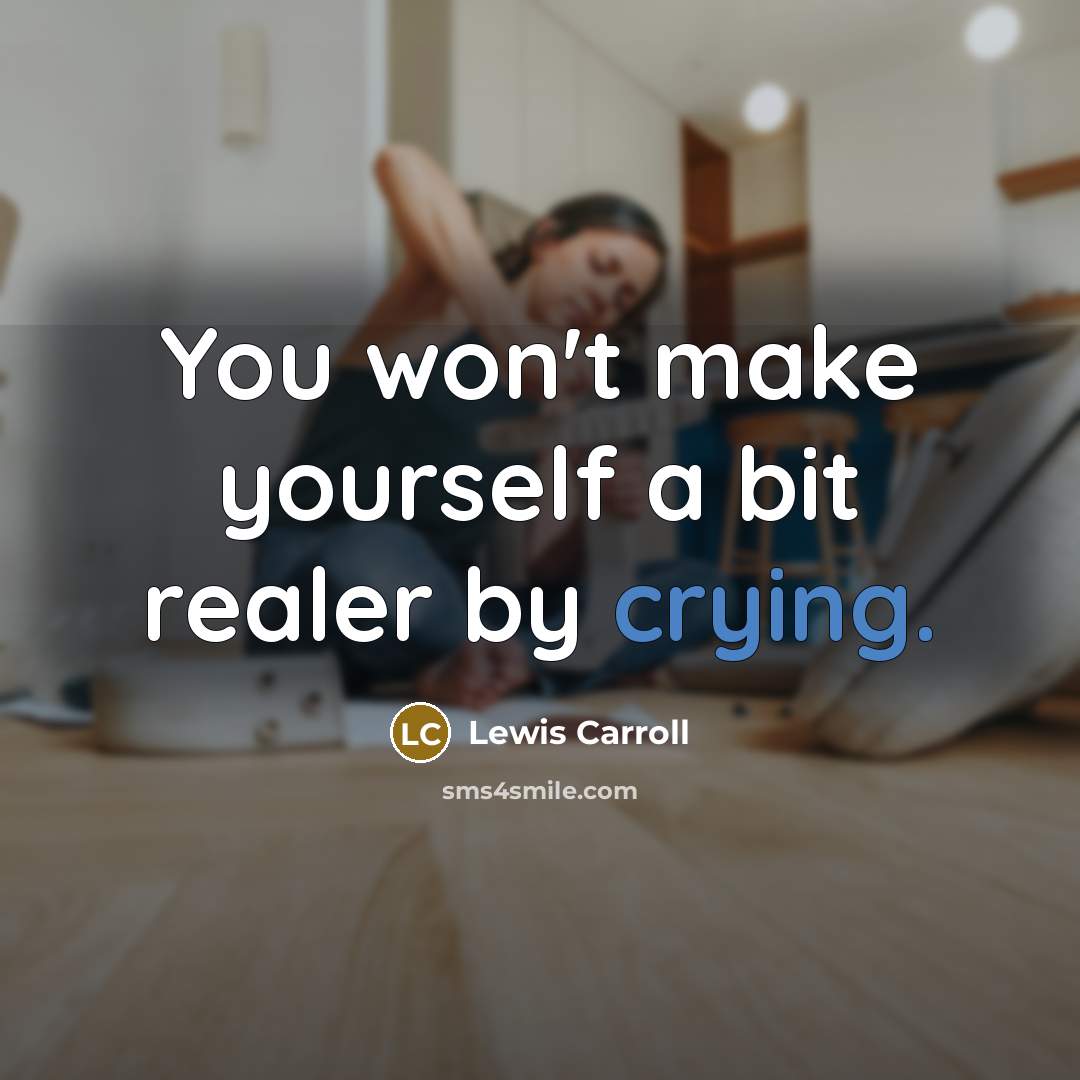 “You won't make yourself a bit realer by crying.…” quote by Lewis Carroll