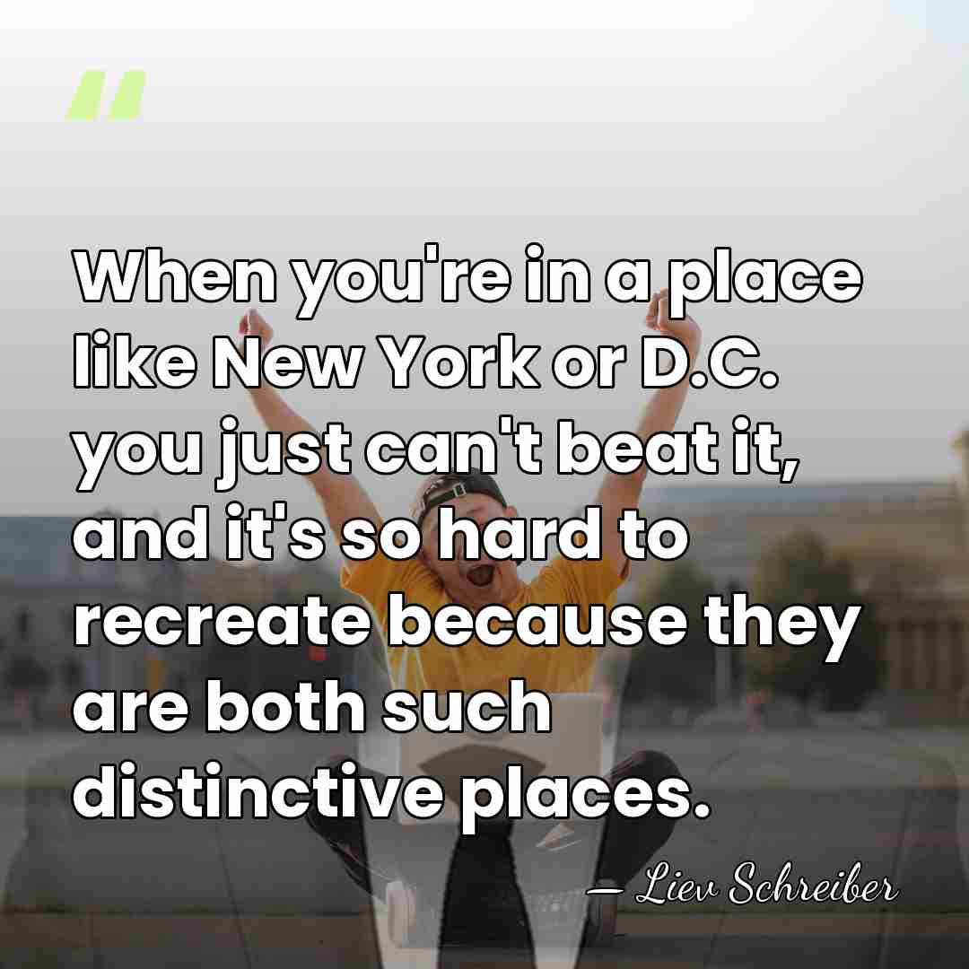 When you're in a place like New York or D.C. you just&hellip; - Liev Schreiber