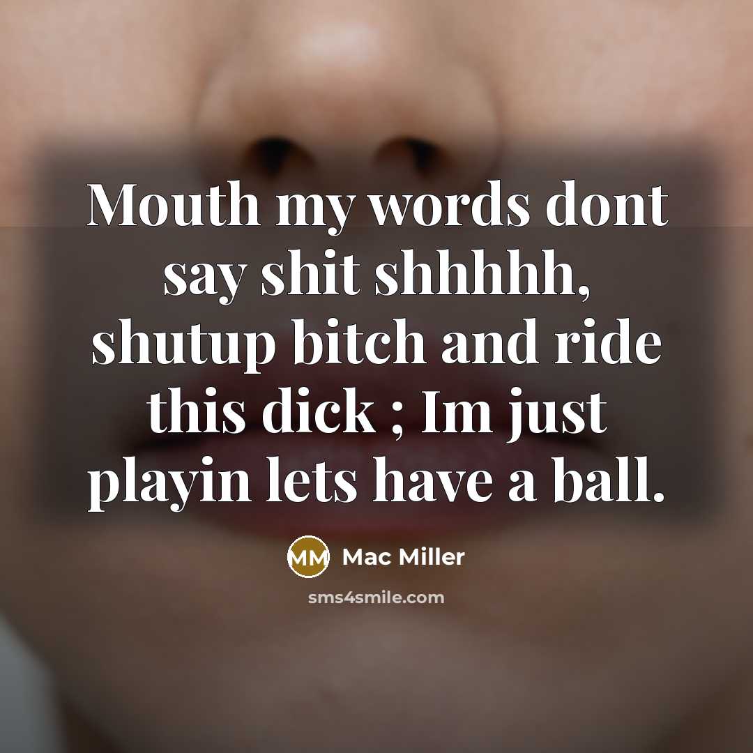 “Mouth my words dont say shit shhhhh, shutup bitch and…” quote by Mac Miller