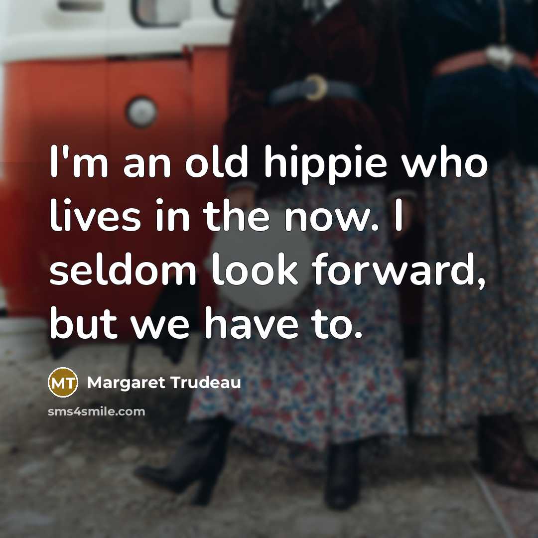 “I'm an old hippie who lives in the now. I…” quote by Margaret Trudeau