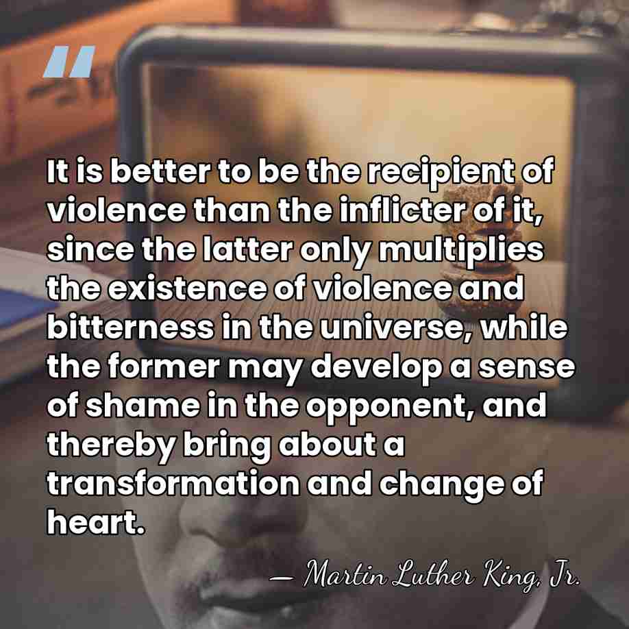 It is better to be the recipient of violence than the inflicter&hellip; - Martin Luther King, Jr.