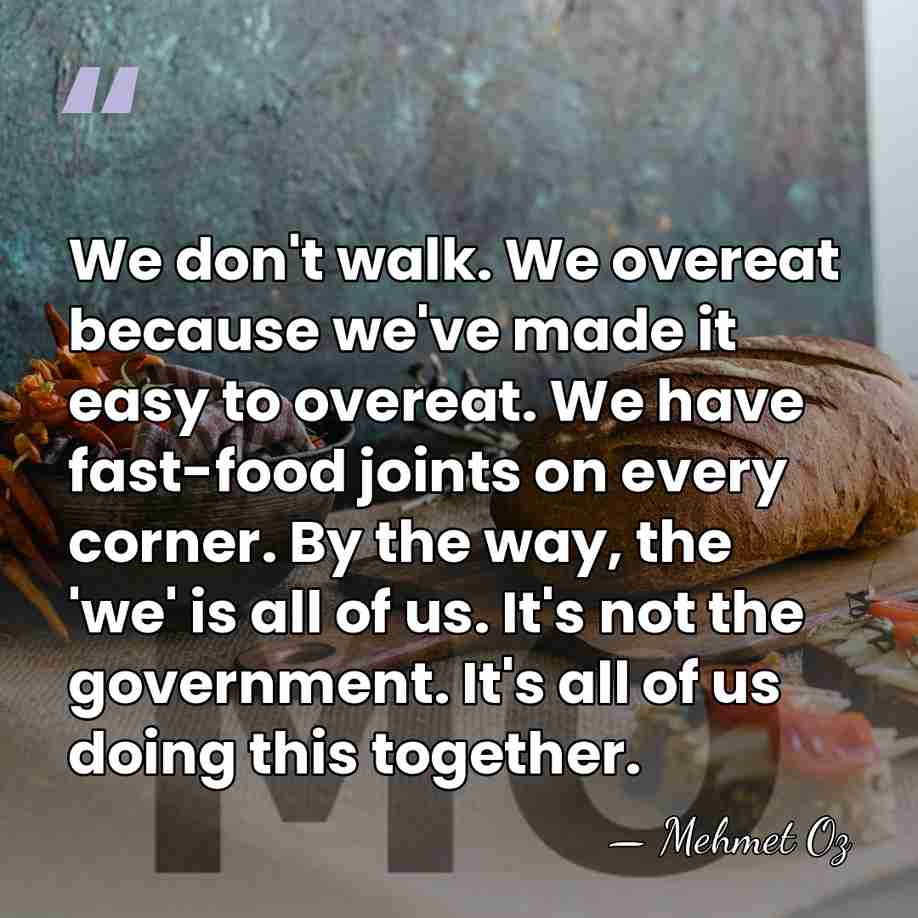 We don't walk. We overeat because we've made it easy to overeat.&hellip; - Mehmet Oz