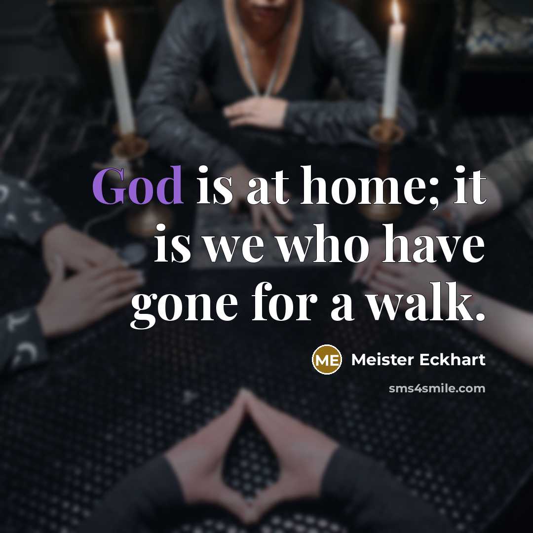 “God is at home; it is we who have gone…” quote by Meister Eckhart