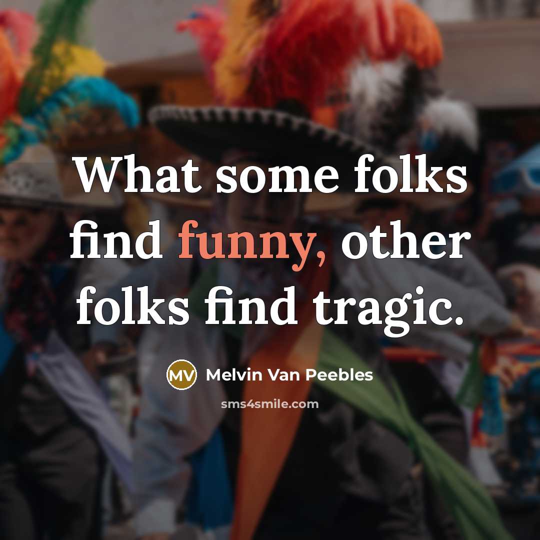 “What some folks find funny, other folks find tragic.” quote by Melvin Van Peebles