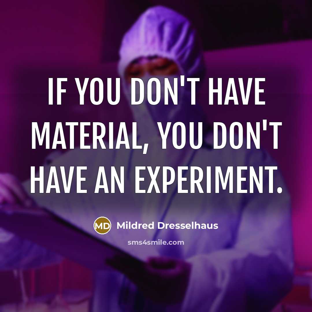 “If you don't have material, you don't have an experiment.…” quote by Mildred Dresselhaus