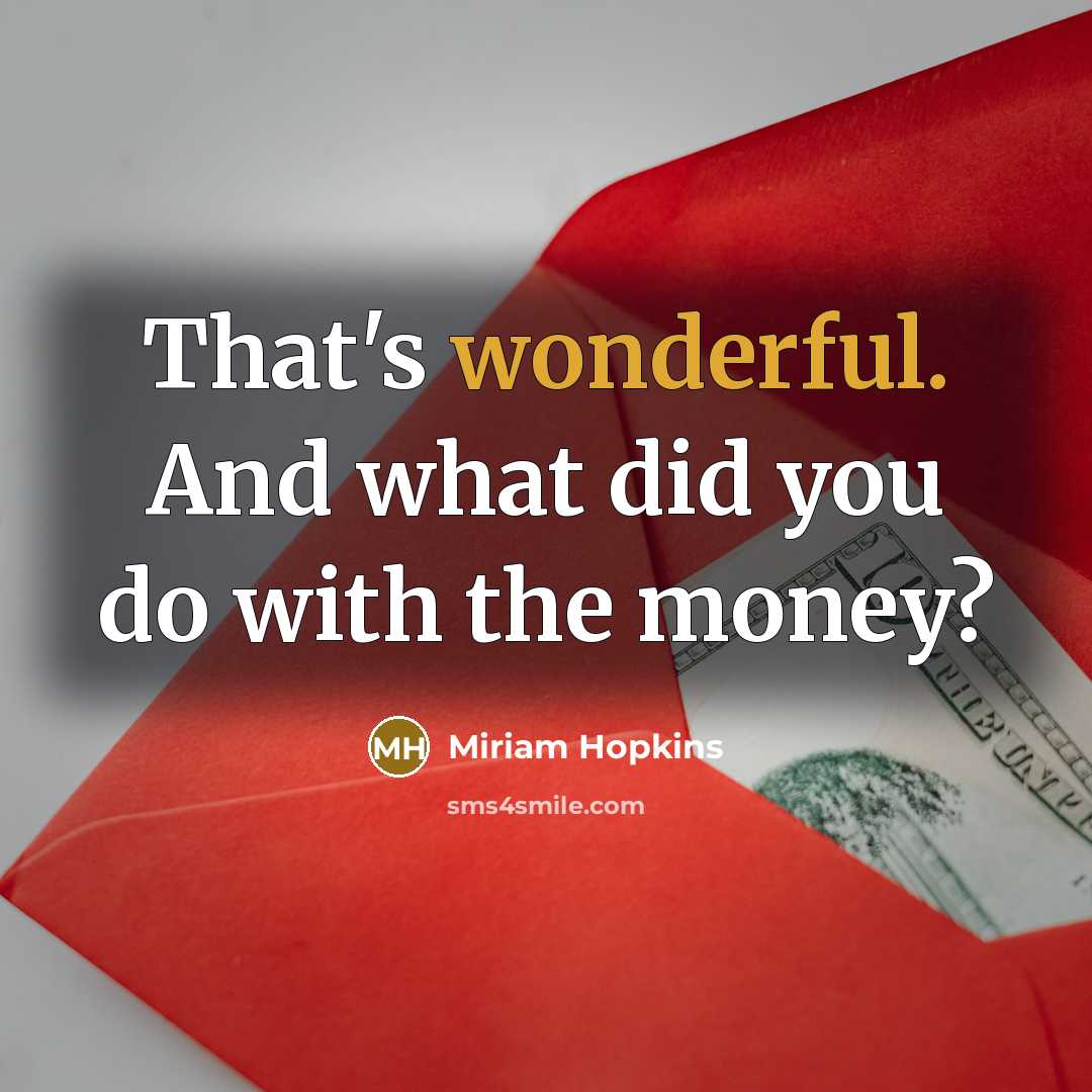 “That's wonderful. And what did you do with the money?…” quote by Miriam Hopkins