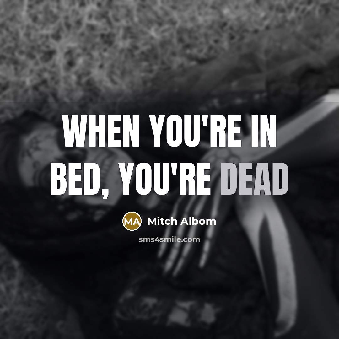 “When you're in bed, you're dead…” quote by Mitch Albom