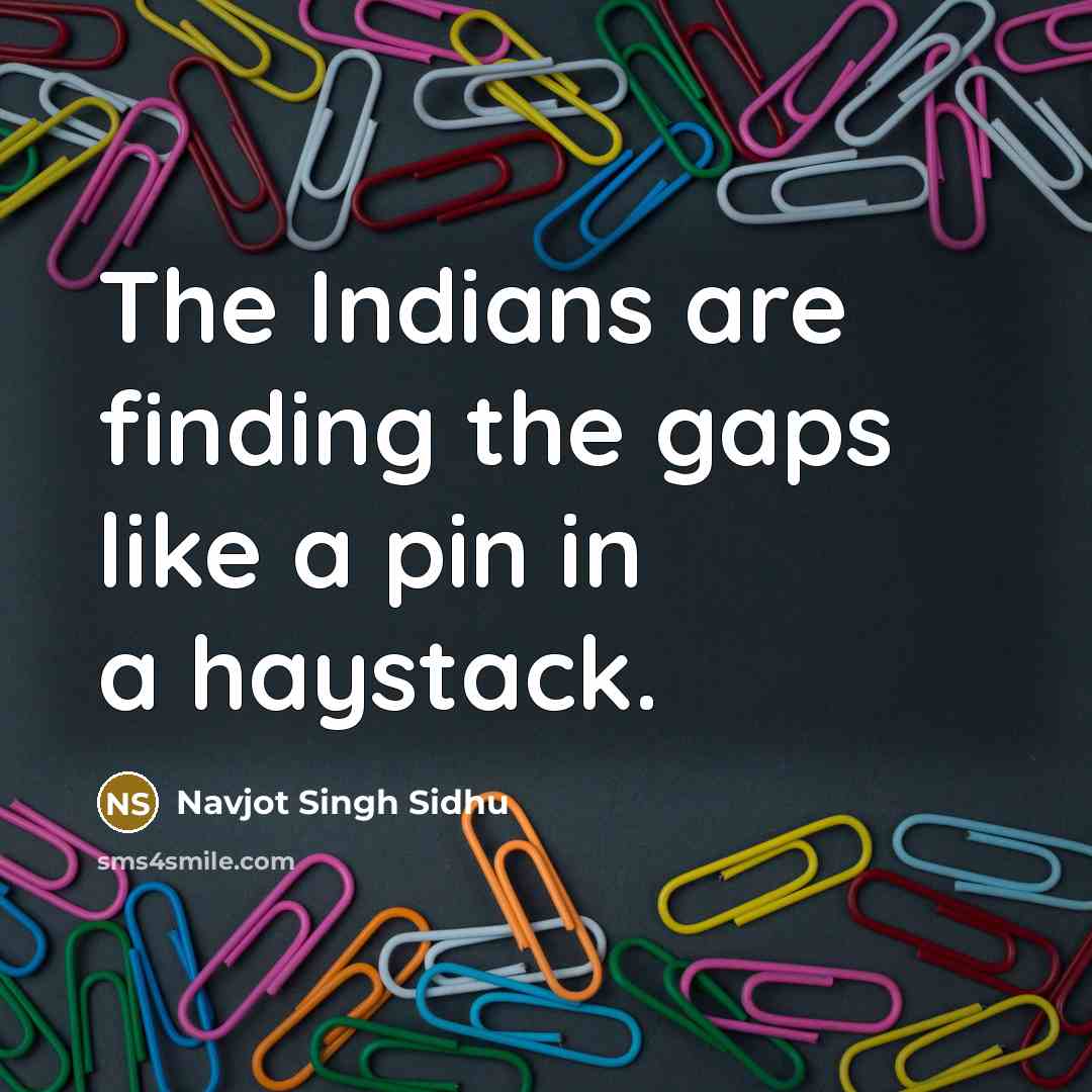 “The Indians are finding the gaps like a pin in…” quote by Navjot Singh Sidhu