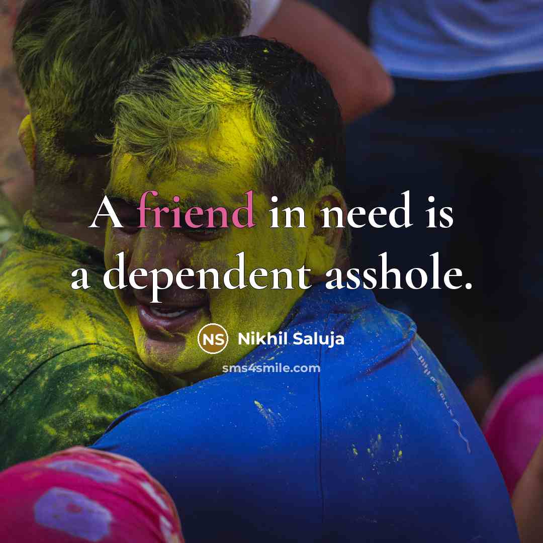 “A friend in need is a dependent asshole.…” quote by Nikhil Saluja