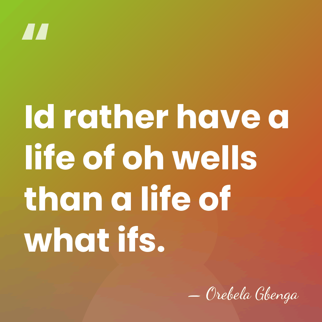 Id rather have a life of oh wells than a life of&hellip; - Orebela Gbenga