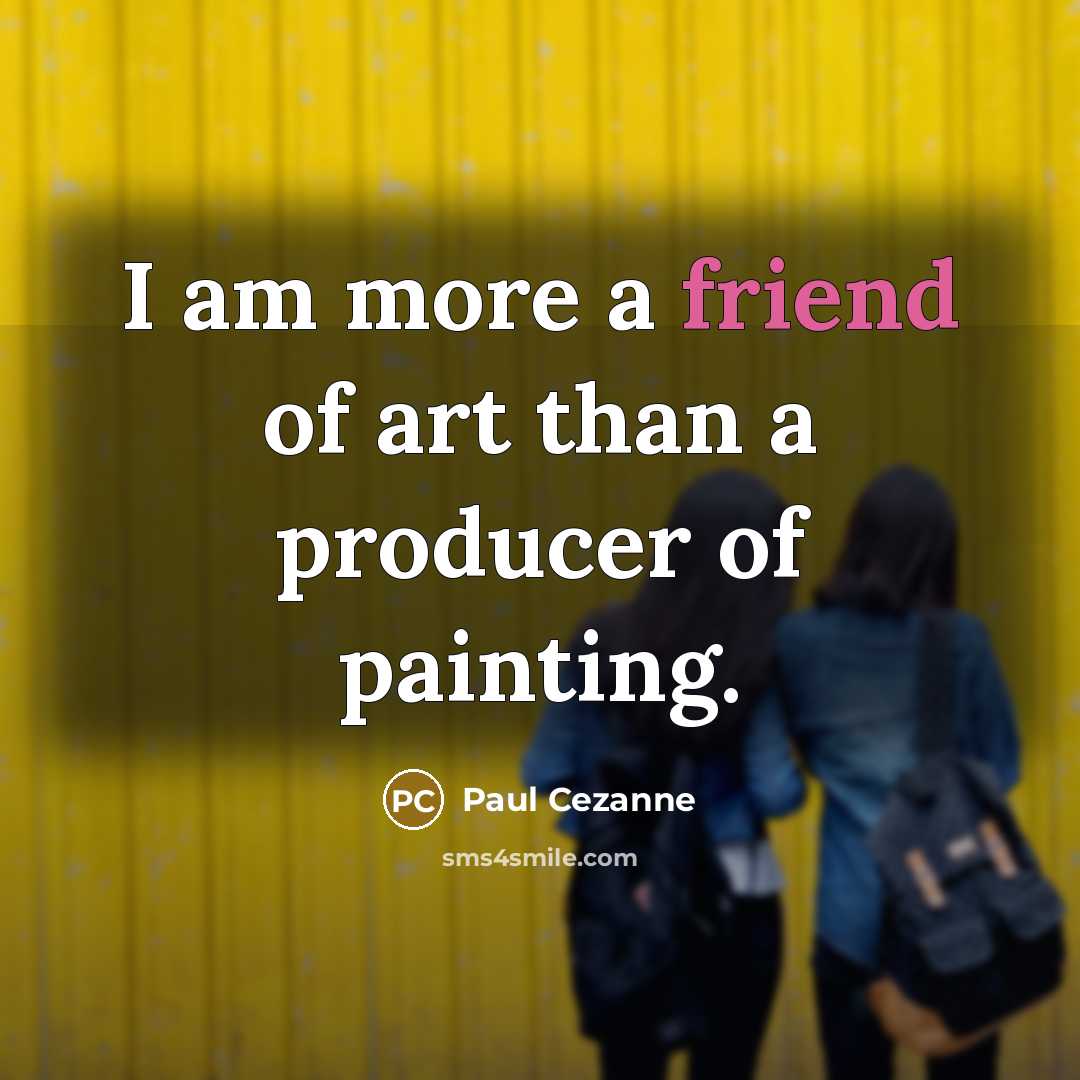 “I am more a friend of art than a producer…” quote by Paul Cezanne