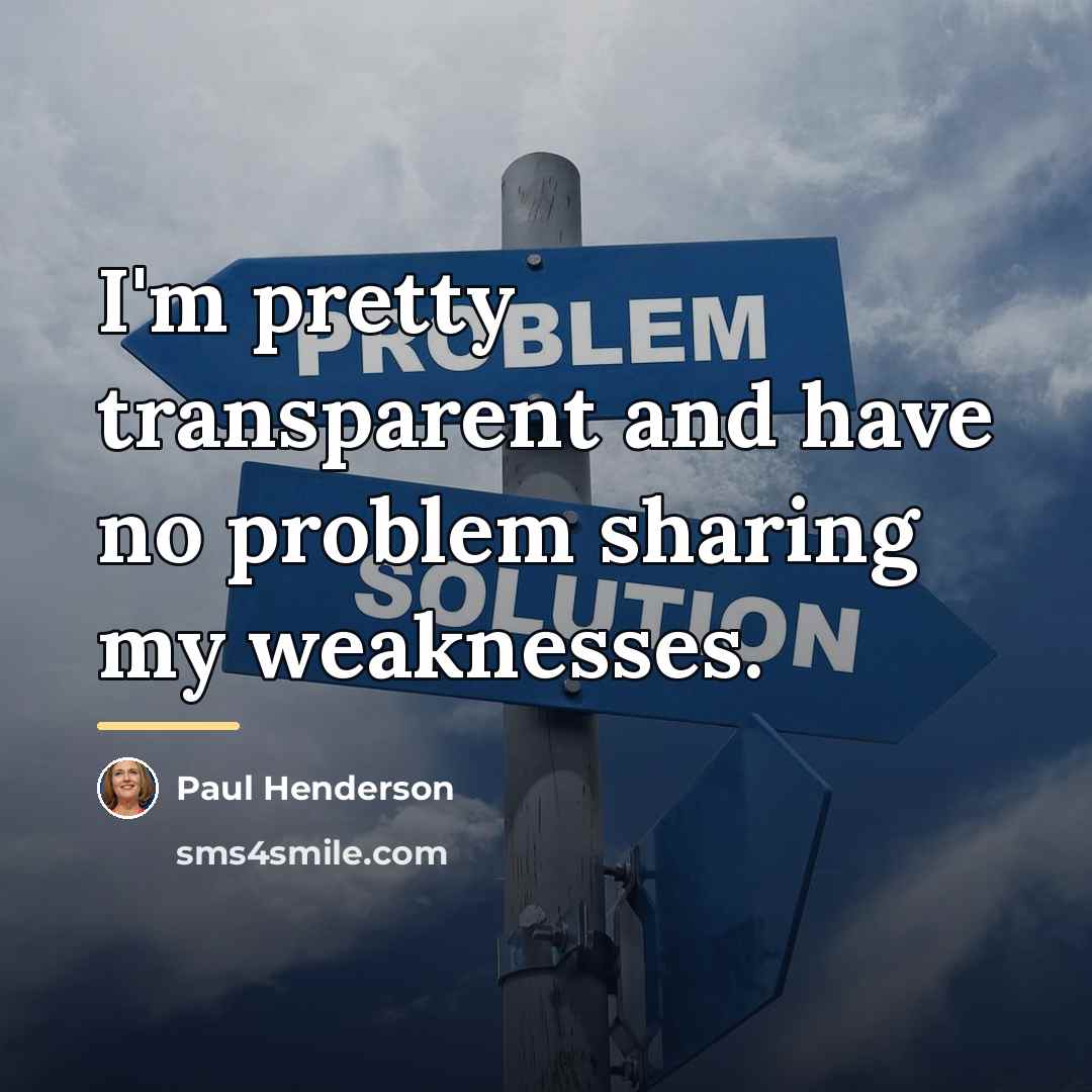 “I'm pretty transparent and have no problem sharing my weaknesses.…” quote by Paul Henderson