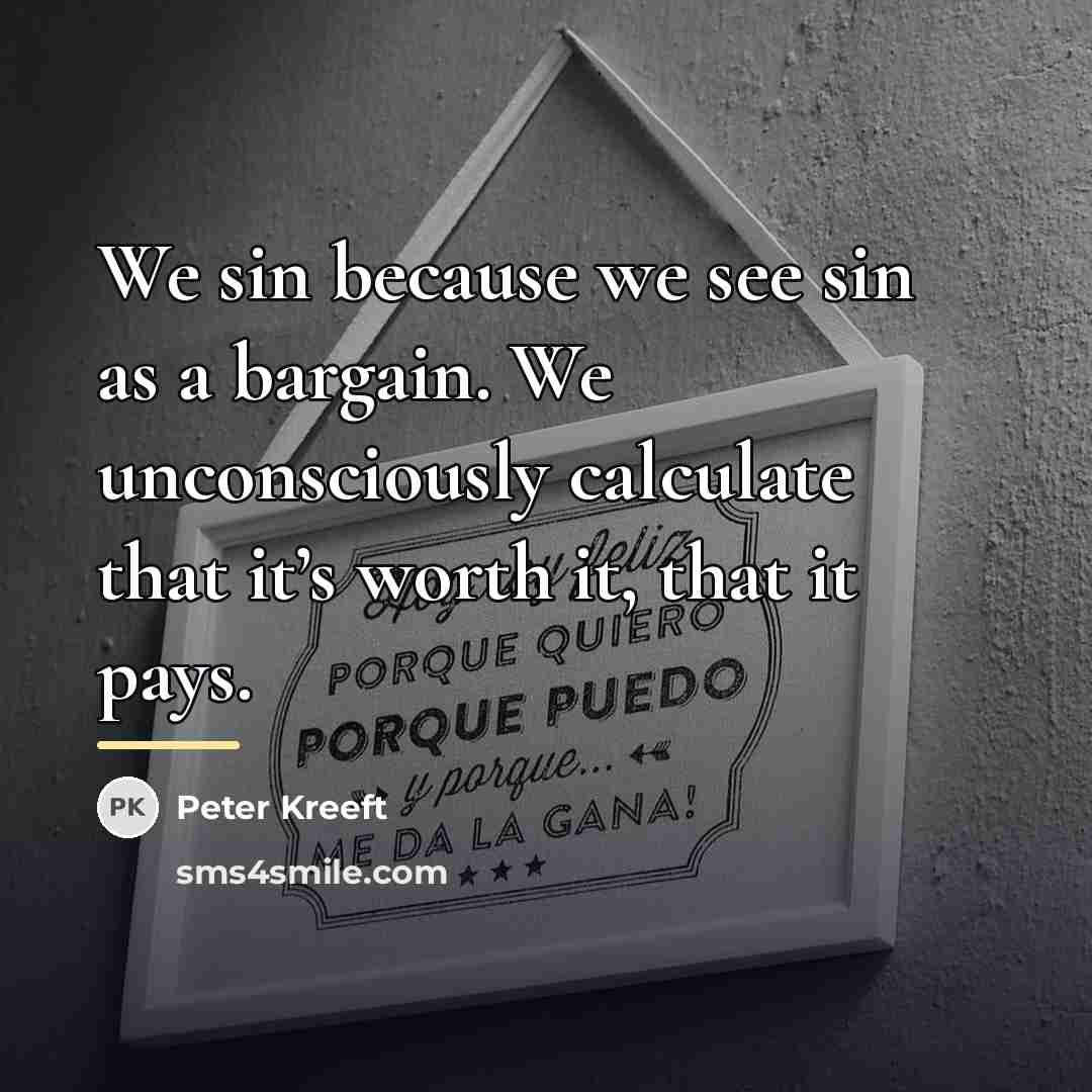 “We sin because we see sin as a bargain. We…” quote by Peter Kreeft