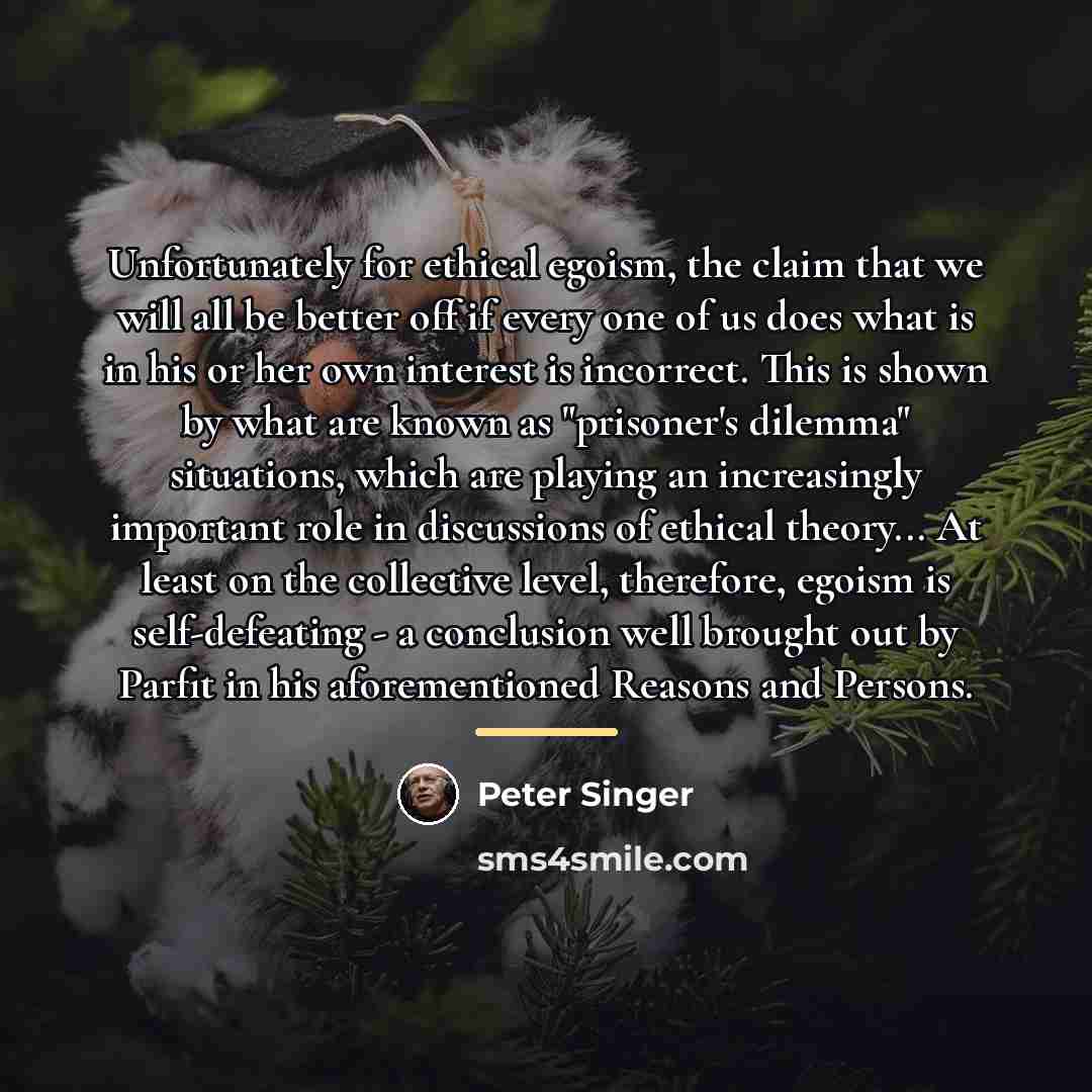 “Unfortunately for ethical egoism, the claim that we will all…” quote by Peter Singer
