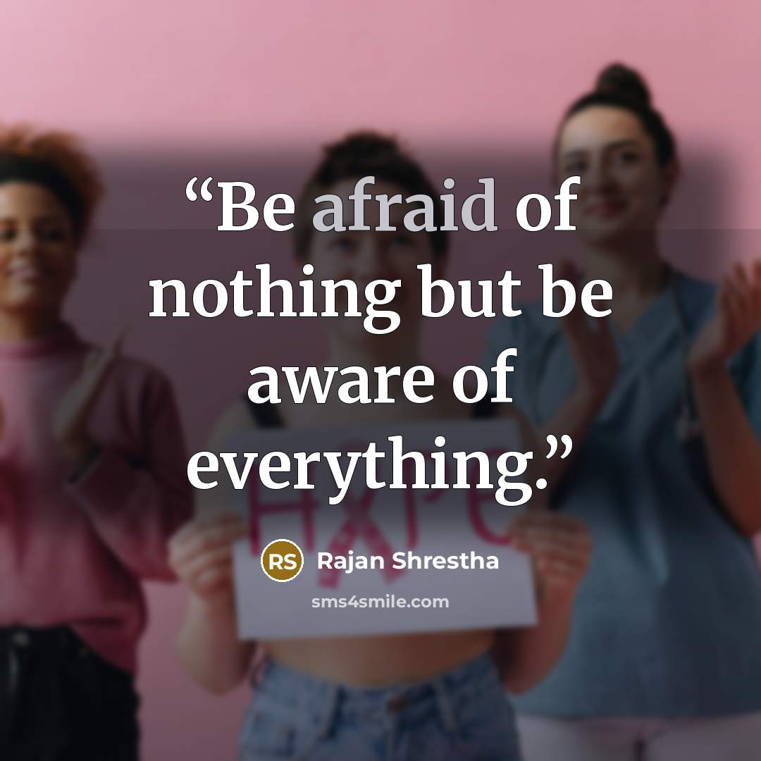 “Be afraid of nothing but be aware of everything.” quote by Rajan Shrestha