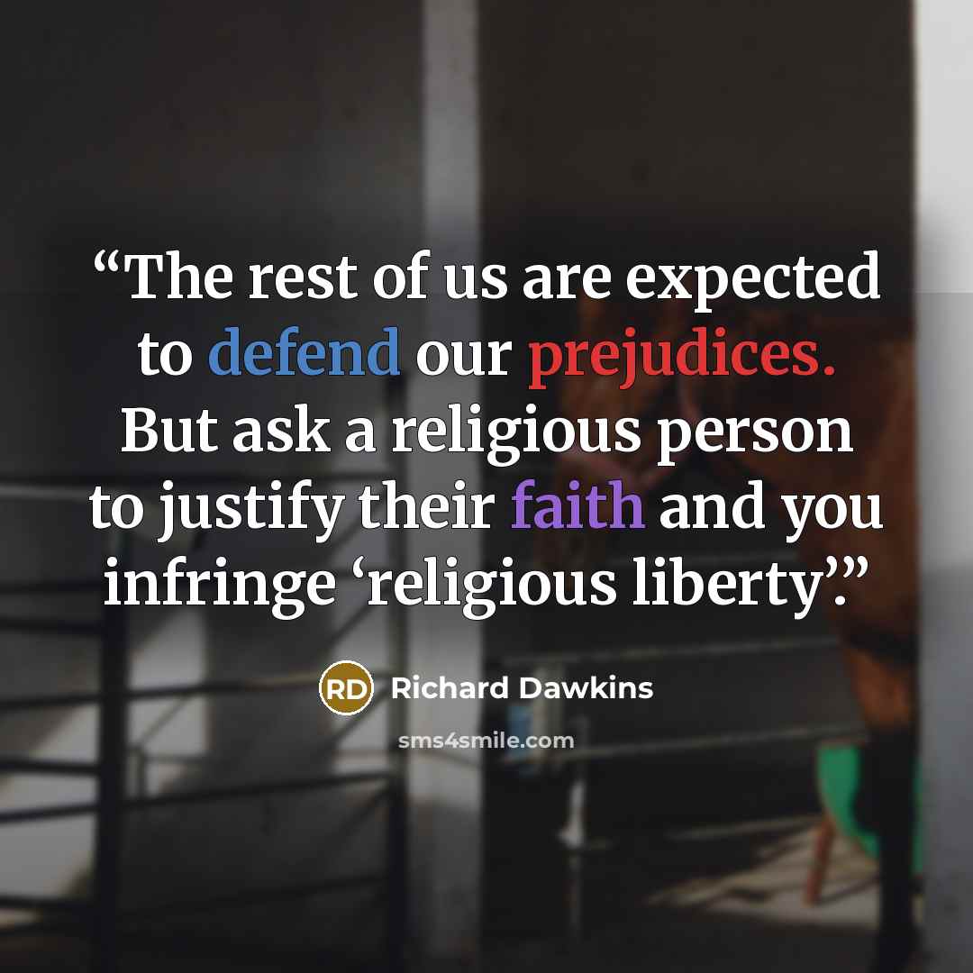 “The rest of us are expected to defend our prejudices. But ask a religious person to justify their faith and you infringe ‘religious liberty’.” quote by Richard Dawkins