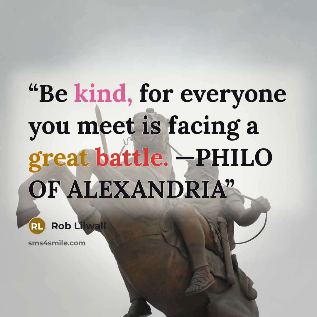 “Be kind, for everyone you meet is facing a great battle. —PHILO OF ALEXANDRIA” quote by Rob Lilwall