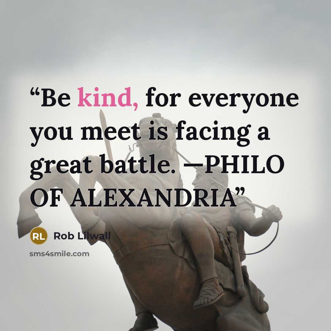 “Be kind, for everyone you meet is facing a great battle. —PHILO OF ALEXANDRIA” quote by Rob Lilwall