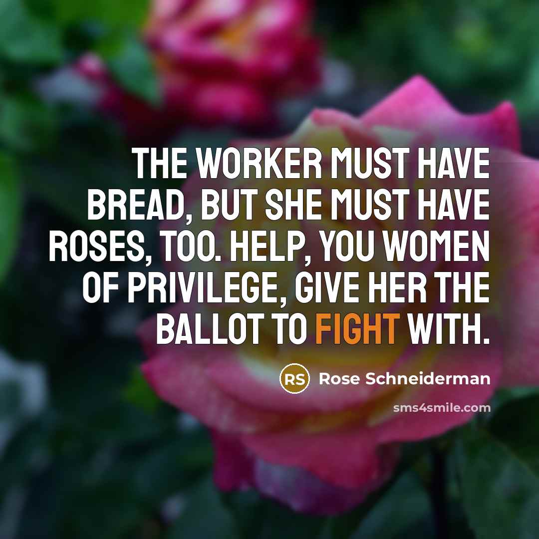 “The worker must have bread, but she must have roses,…” quote by Rose Schneiderman