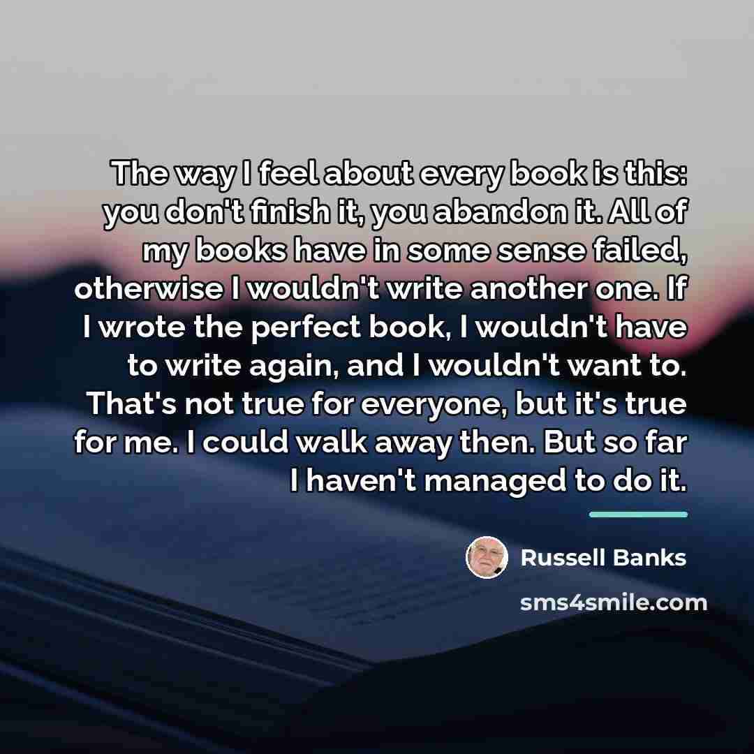 “The way I feel about every book is this: you…” quote by Russell Banks