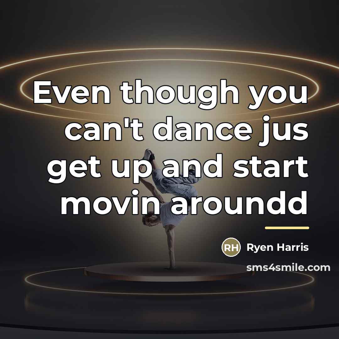 “Even though you can't dance jus get up and start…” quote by Ryen Harris
