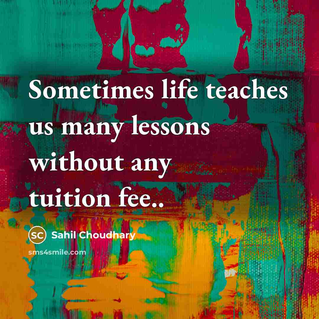 “Sometimes life teaches us many lessons without any tuition fee..…” quote by Sahil Choudhary
