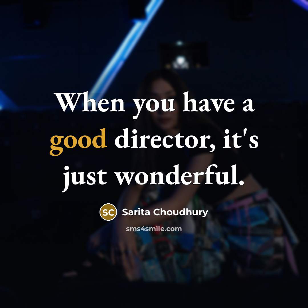 “When you have a good director, it's just wonderful.…” quote by Sarita Choudhury