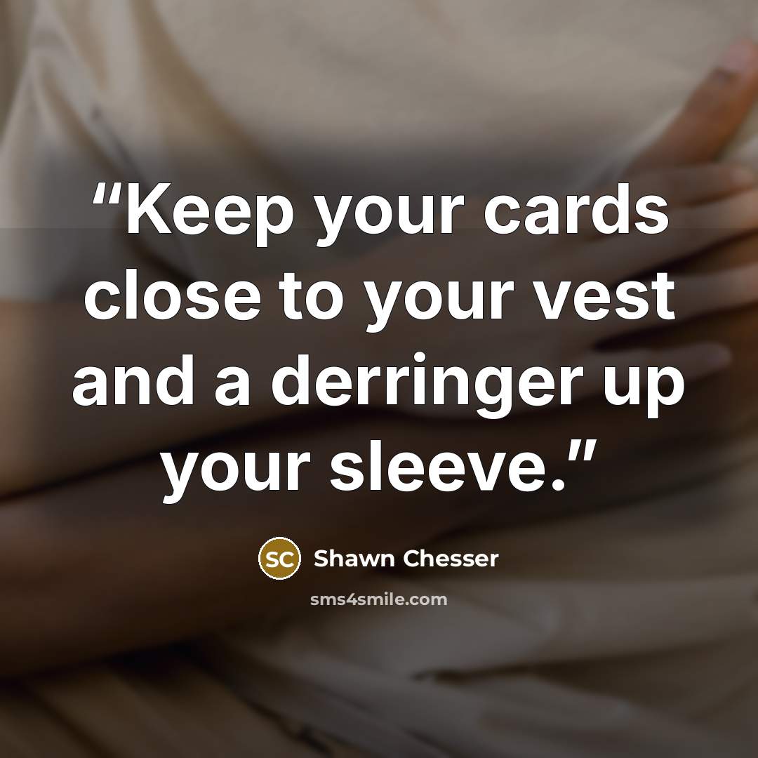 “Keep your cards close to your vest and a derringer up your sleeve.” quote by Shawn Chesser