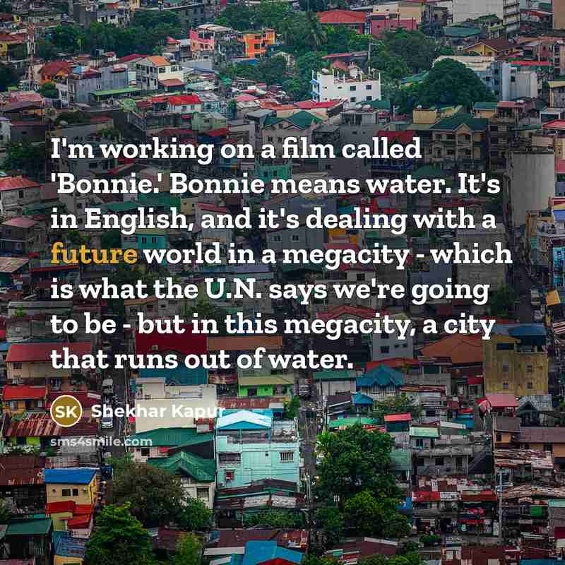 “I'm working on a film called 'Bonnie.' Bonnie means water.…” quote by Shekhar Kapur