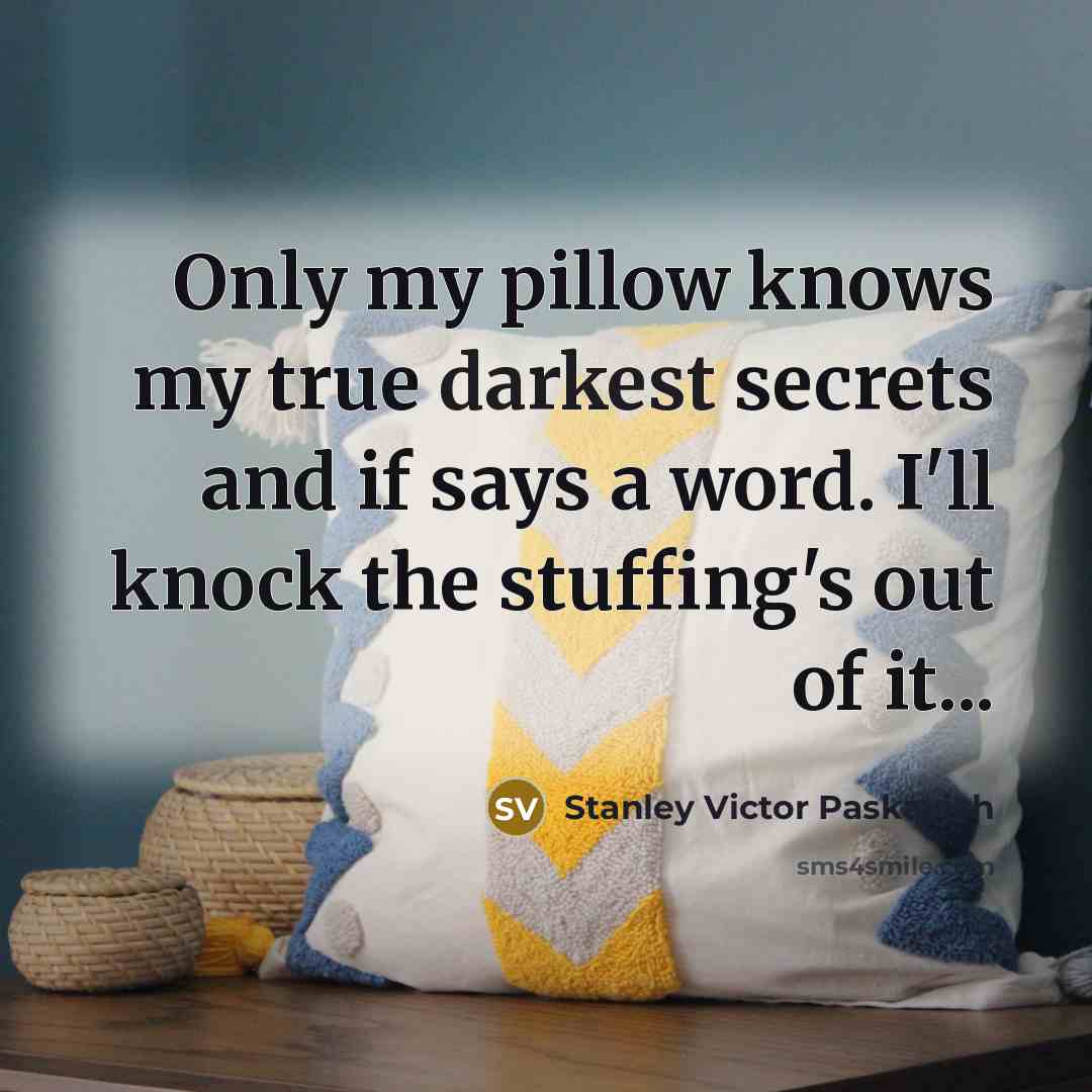 “Only my pillow knows my true darkest secrets and if says a word. I'll knock the stuffing's out of it...” quote by Stanley Victor Paskavich