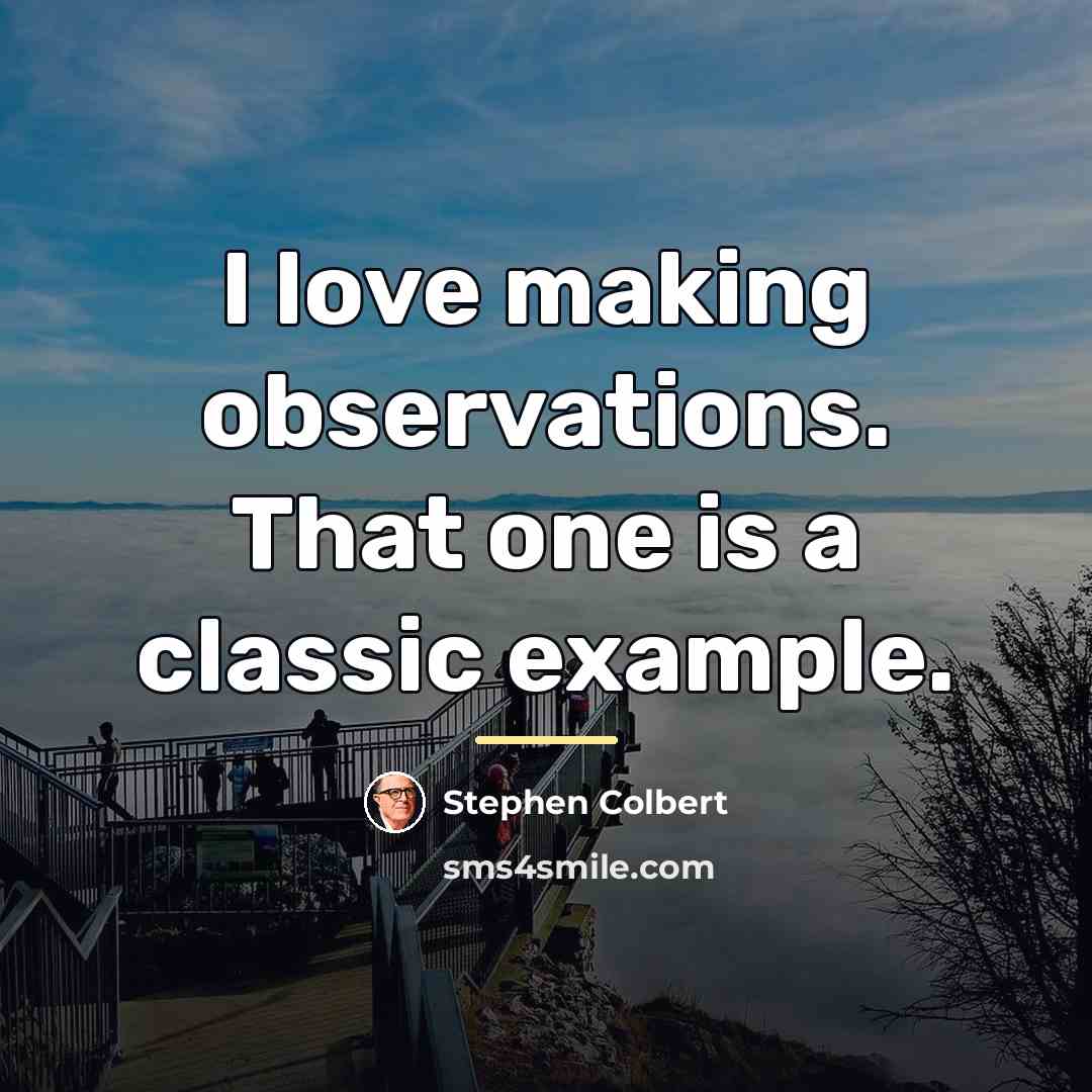 “I love making observations. That one is a classic example.…” quote by Stephen Colbert