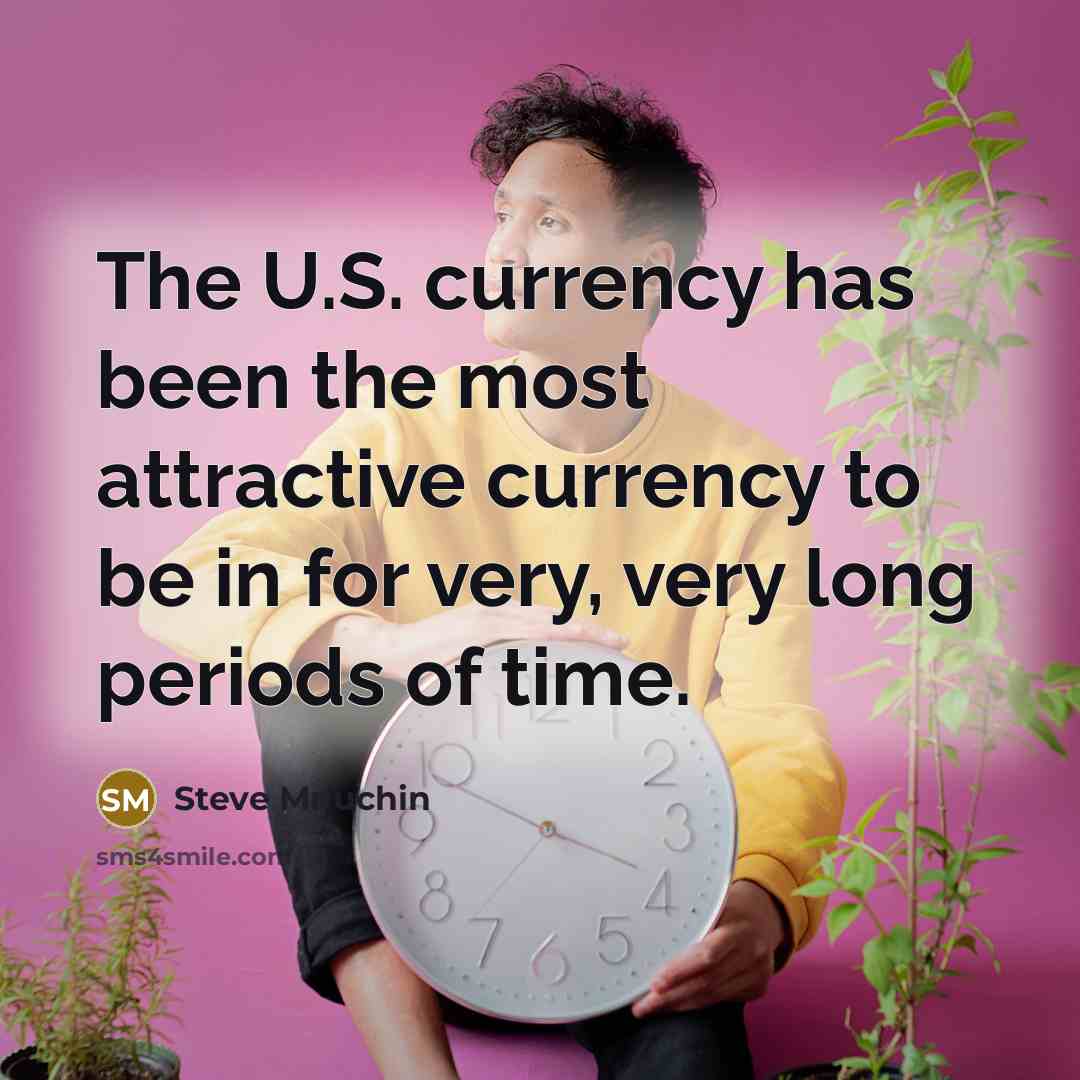 “The U.S. currency has been the most attractive currency to…” quote by Steve Mnuchin