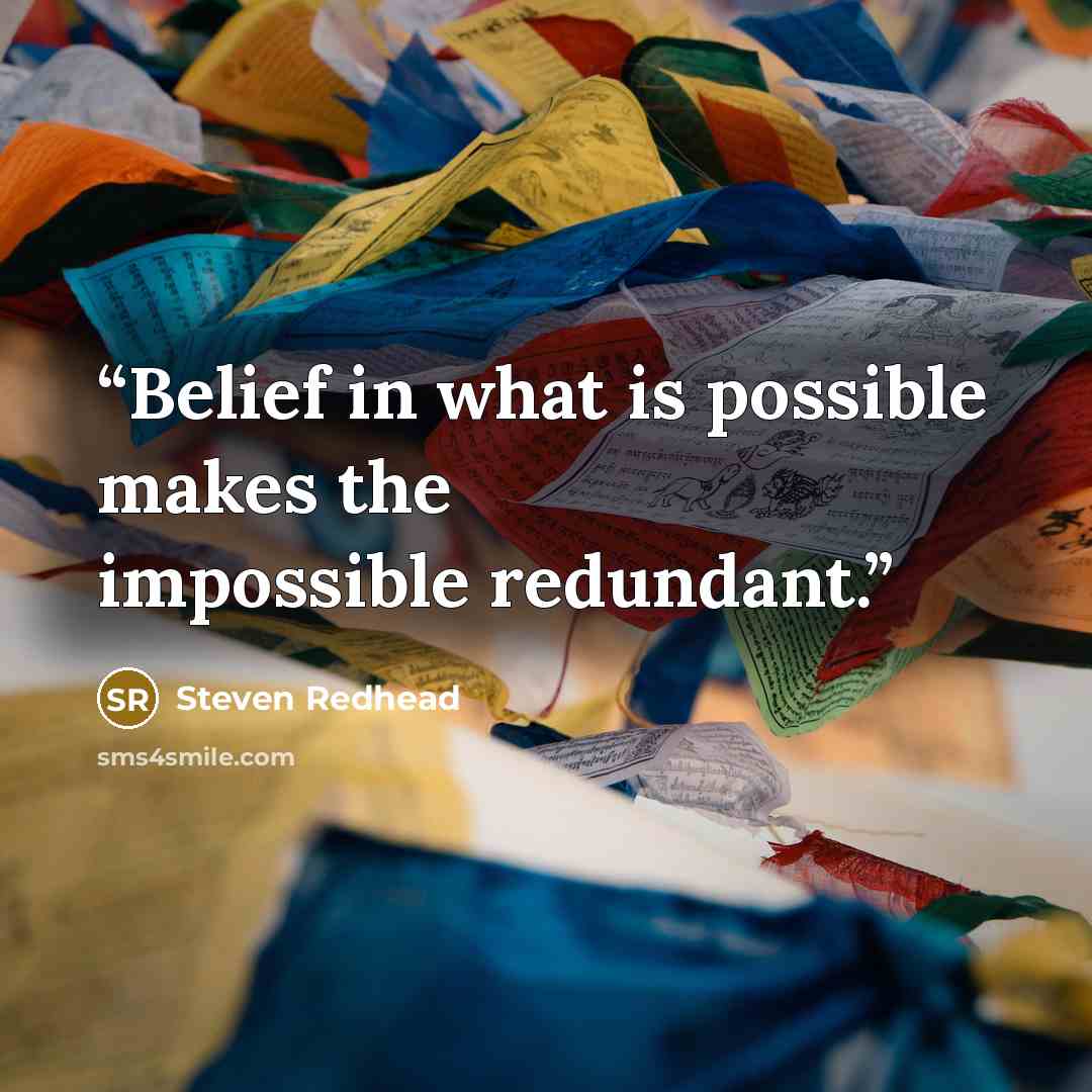 “Belief in what is possible makes the impossible redundant.” quote by Steven Redhead
